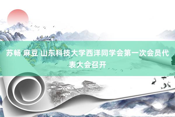 苏畅 麻豆 山东科技大学西洋同学会第一次会员代表大会召开